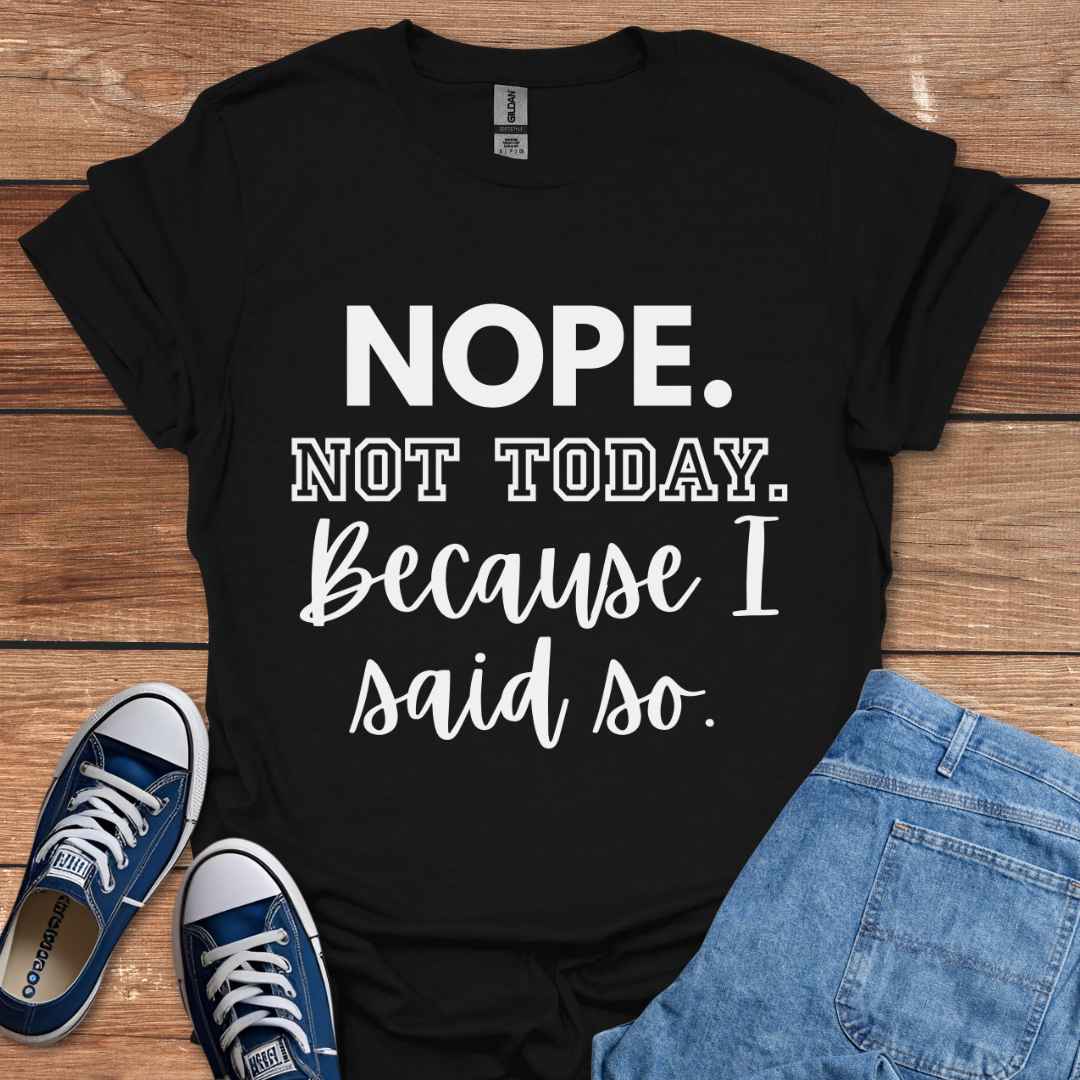 Nope Not Today Because I Said So Graphic T-Shirt