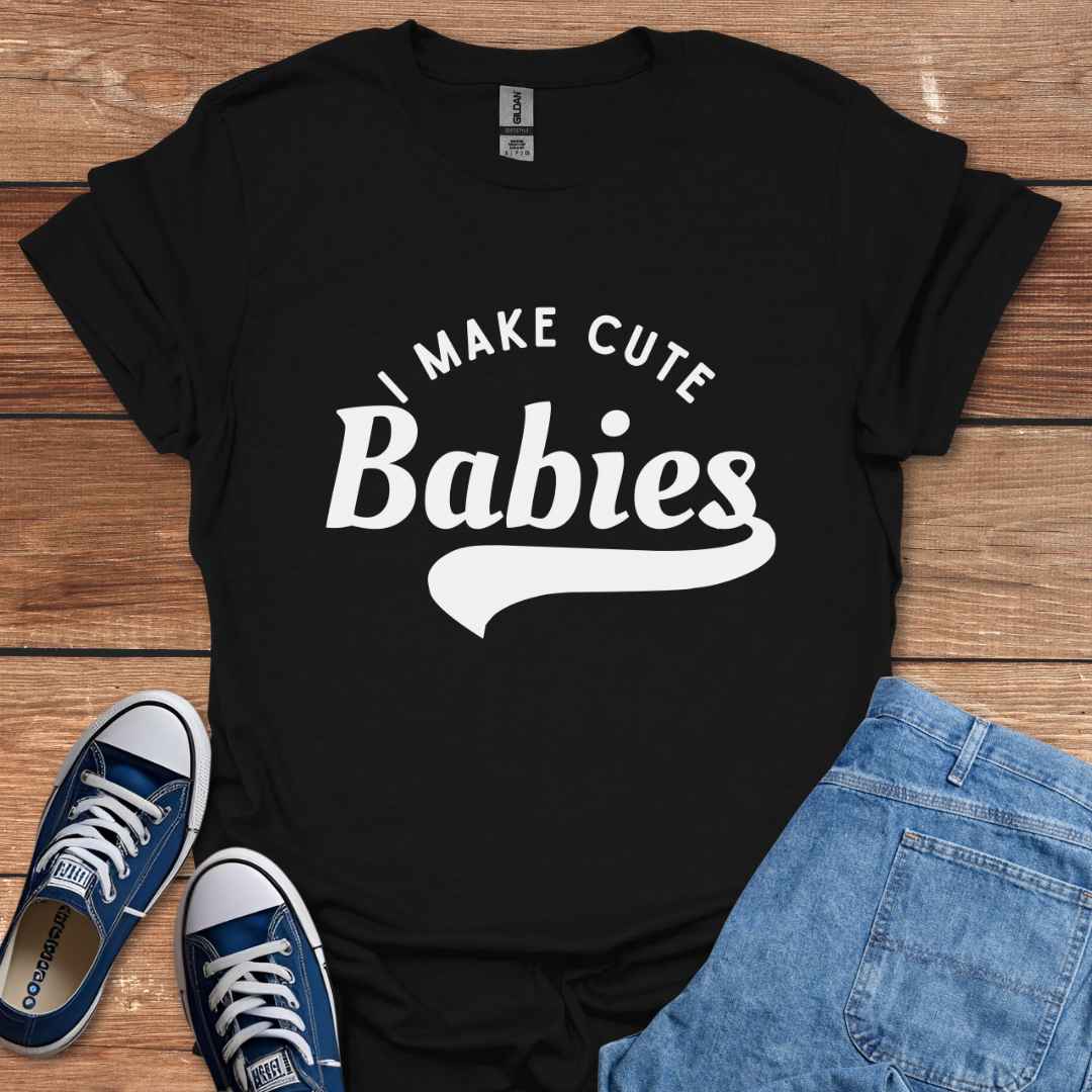 I Make Cute Babies T-Shirt