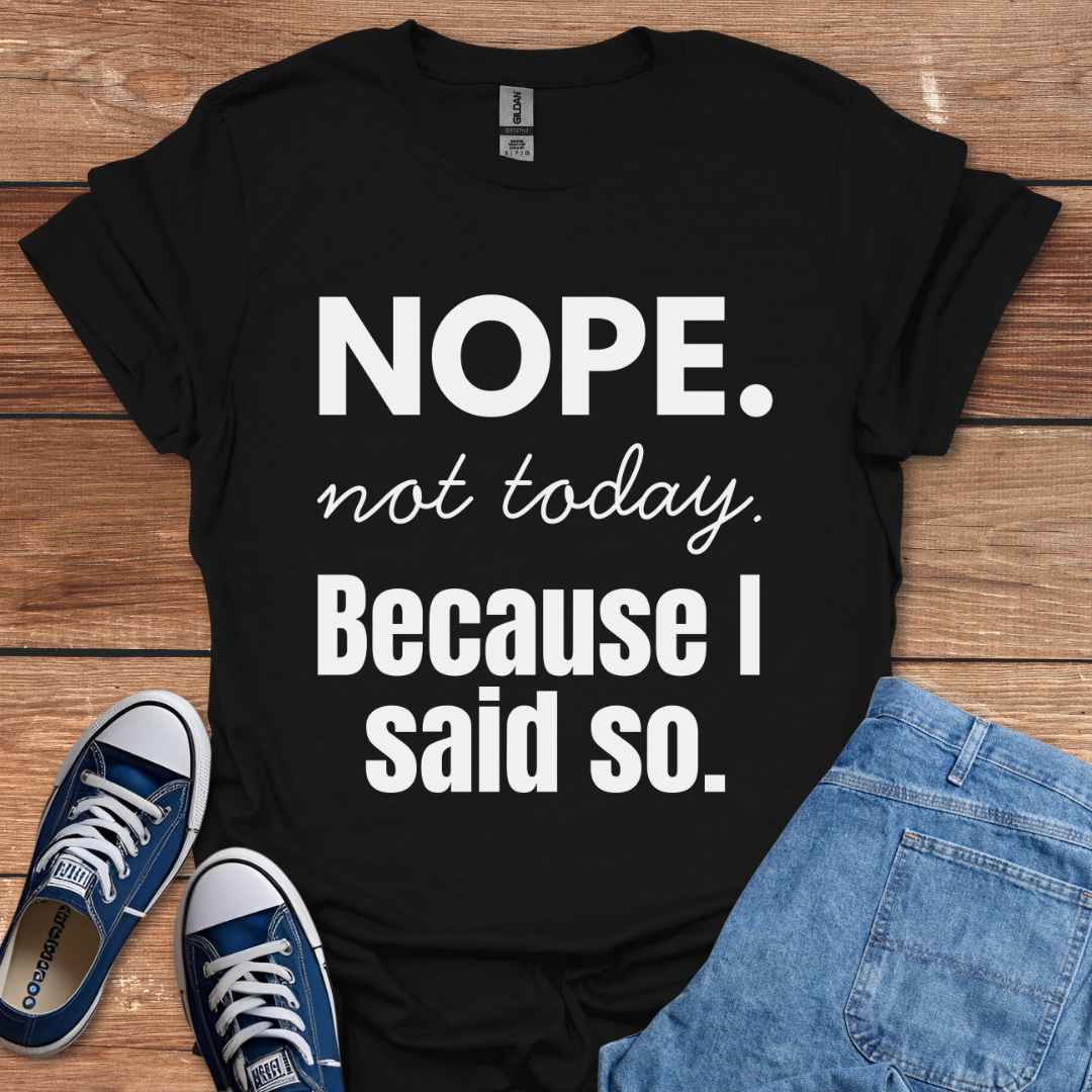 Nope Not Today Because I Said So T-Shirt