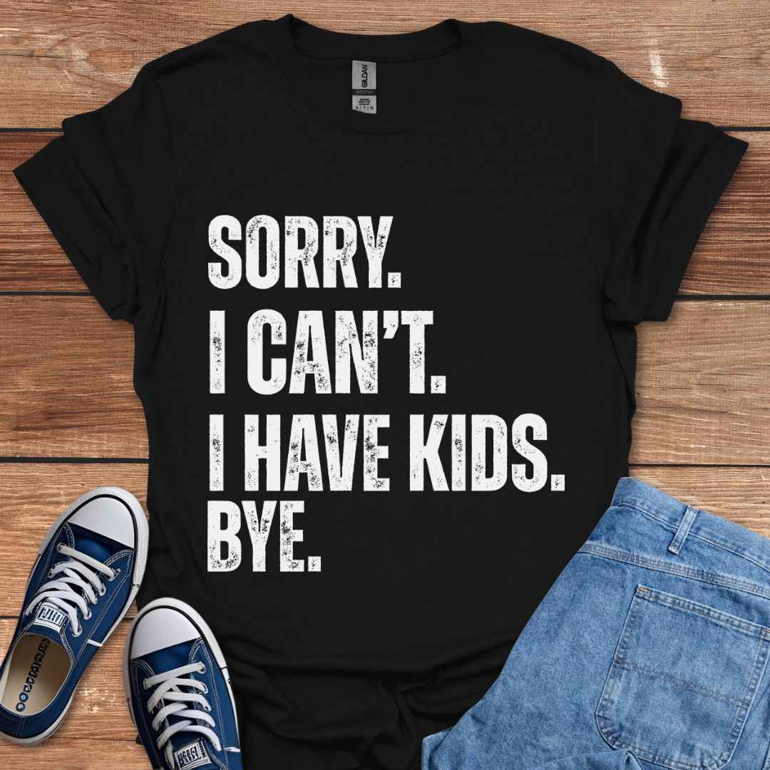 Sorry I Can't I Have Kids Bye T-Shirt