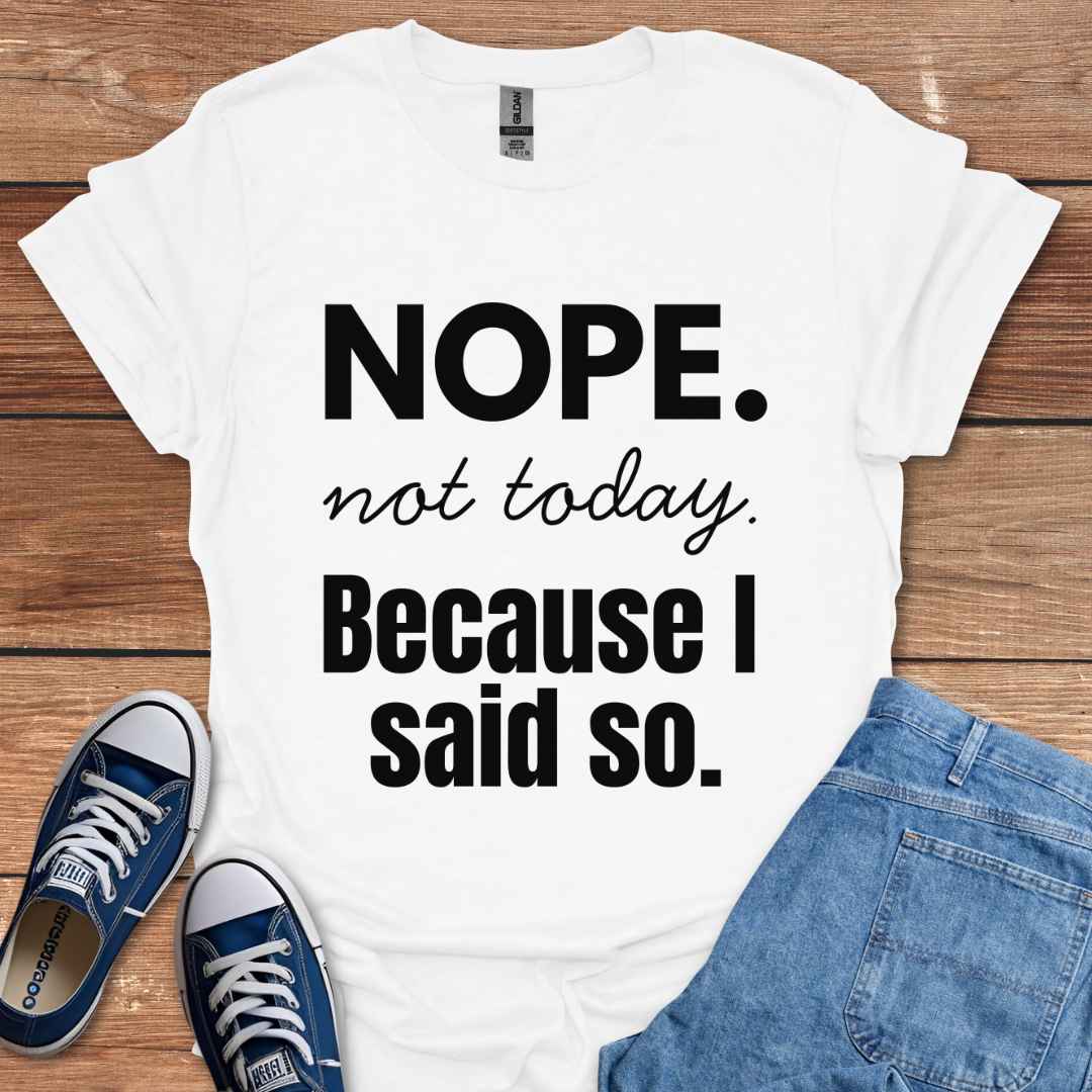Nope Not Today Because I Said So T-Shirt