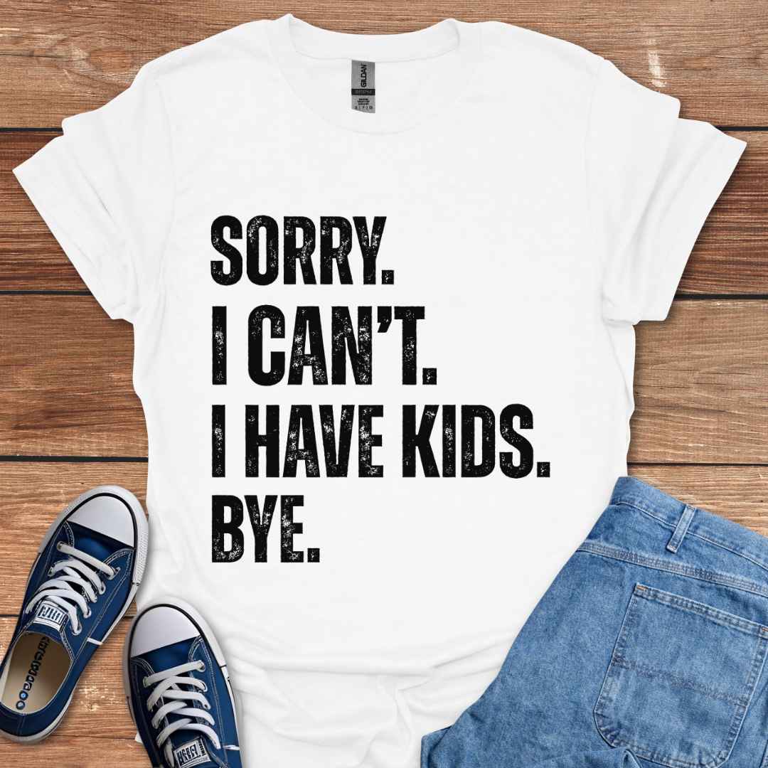 Sorry I Can't I Have Kids Bye T-Shirt