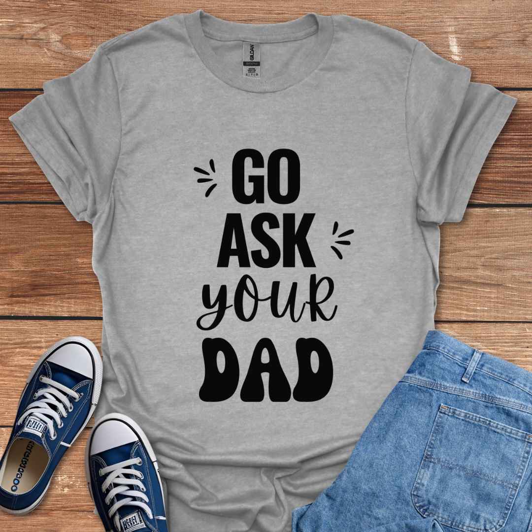 Go Ask Your Dad T-Shirt
