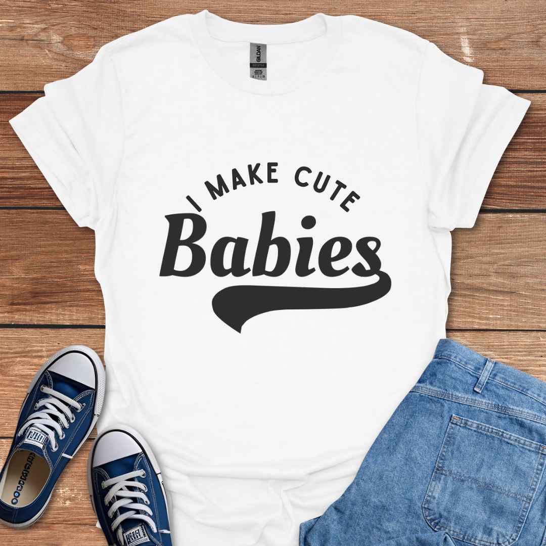 I Make Cute Babies T-Shirt