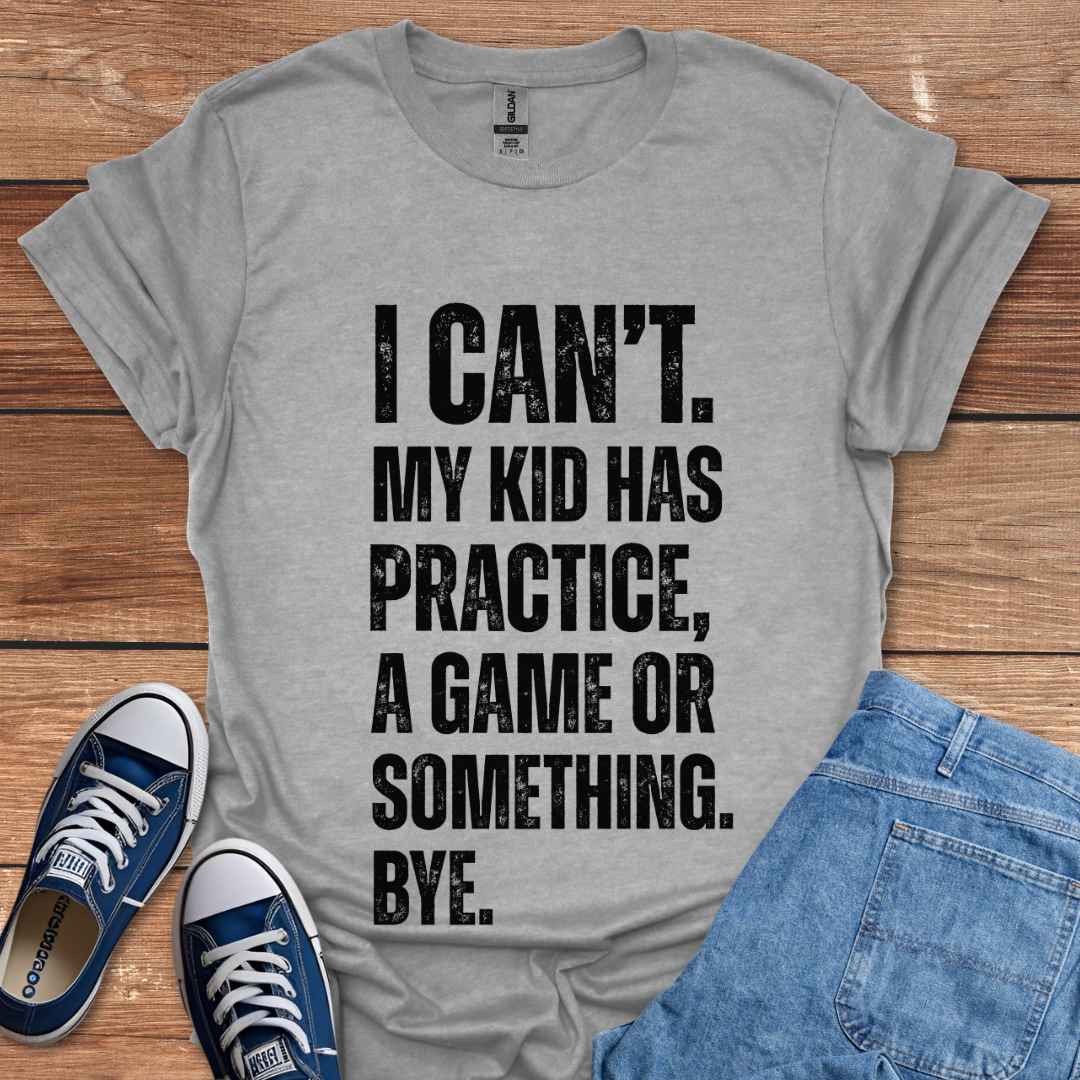 I Can't My Kid Has Practice A Game Or Something Bye T-Shirt