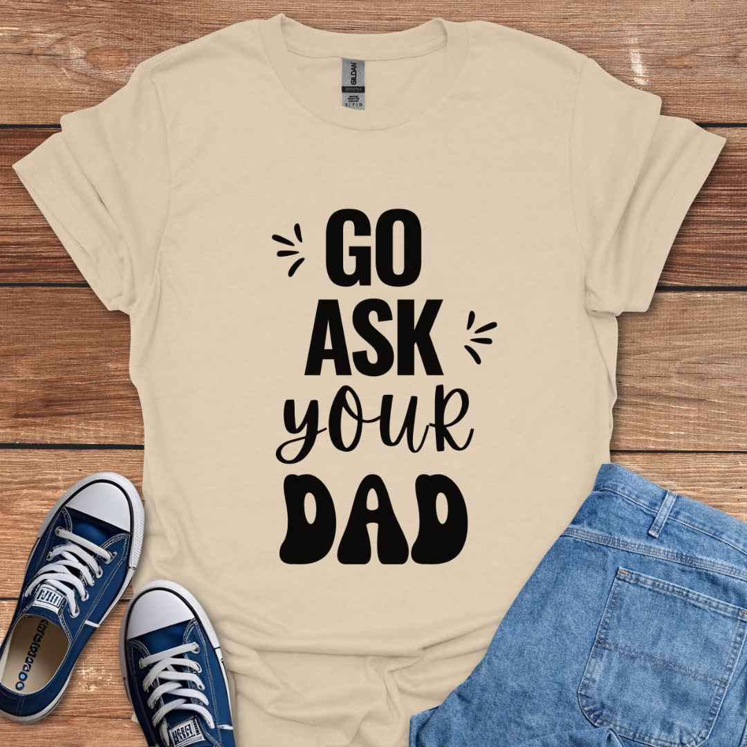 Go Ask Your Dad T-Shirt