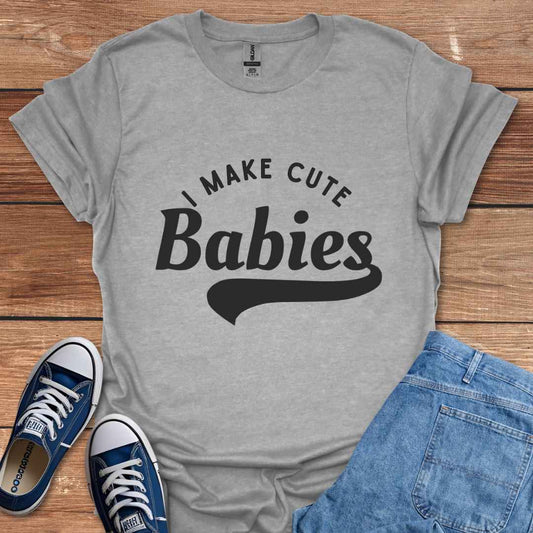 I Make Cute Babies T-Shirt
