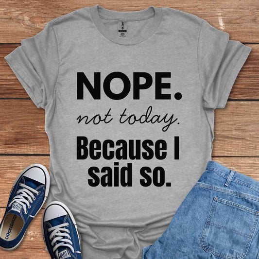 Nope Not Today Because I Said So T-Shirt
