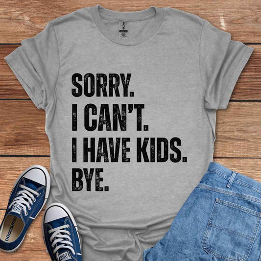 Sorry I Can't I Have Kids Bye T-Shirt