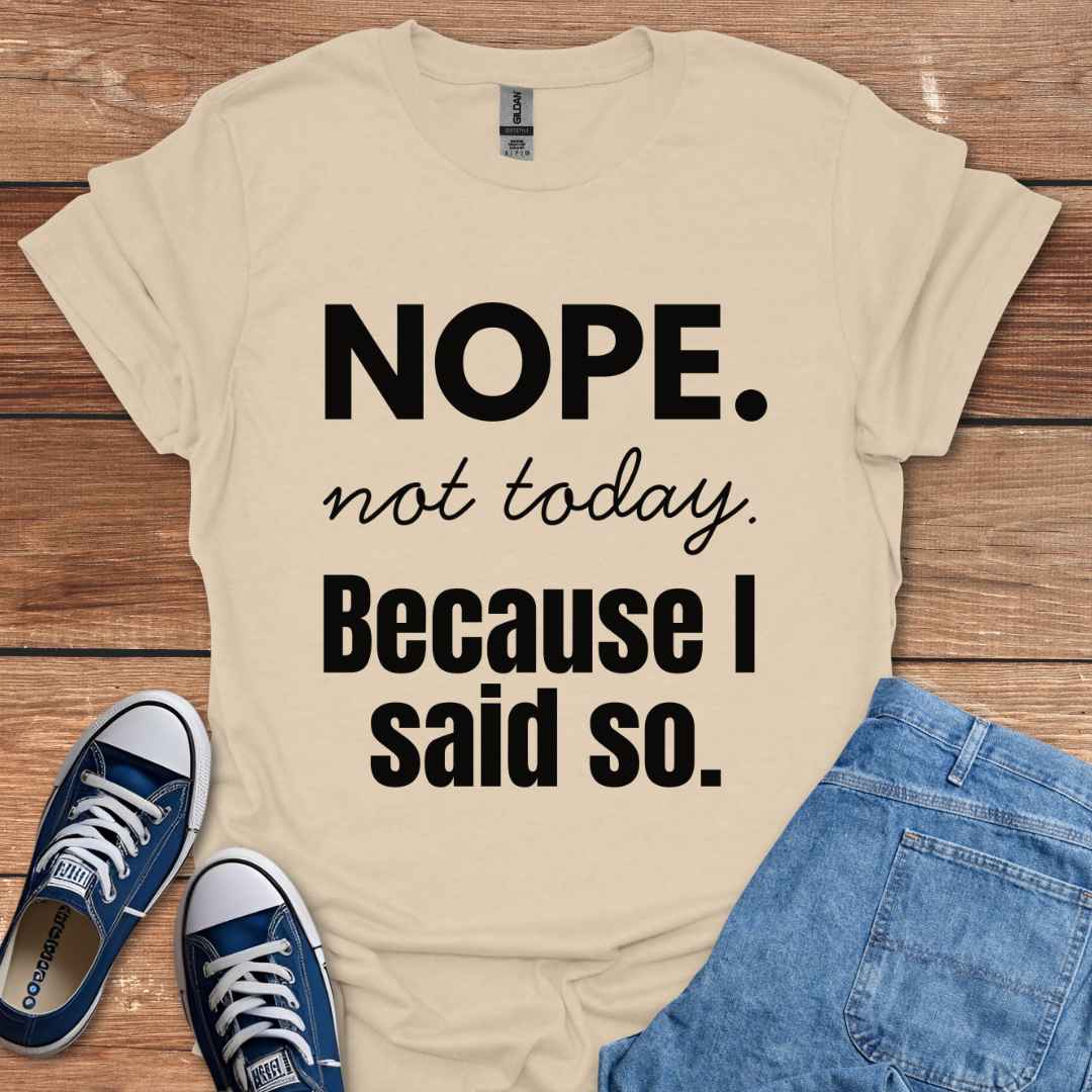 Nope Not Today Because I Said So T-Shirt