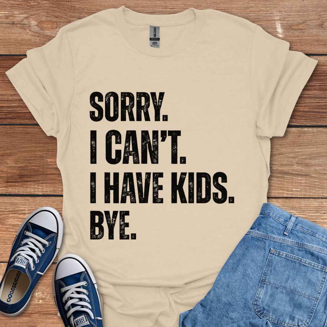 Sorry I Can't I Have Kids Bye T-Shirt