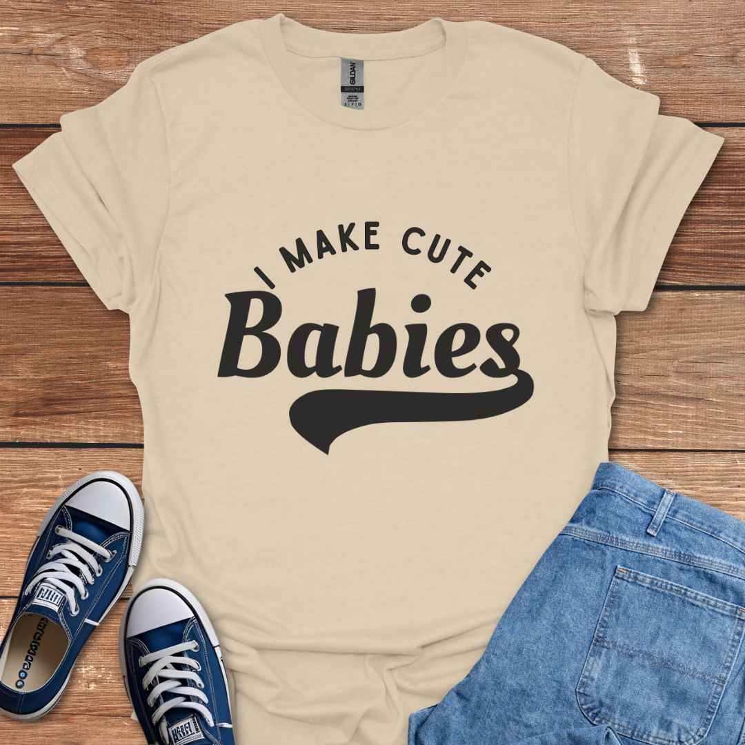 I Make Cute Babies T-Shirt