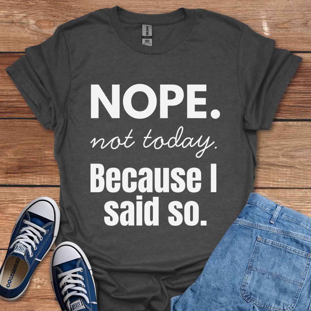 Nope Not Today Because I Said So T-Shirt