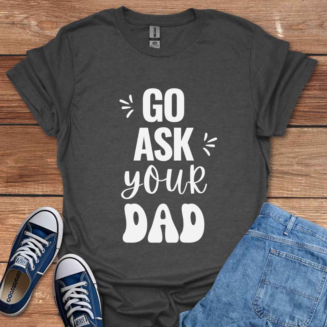 Go Ask Your Dad T-Shirt