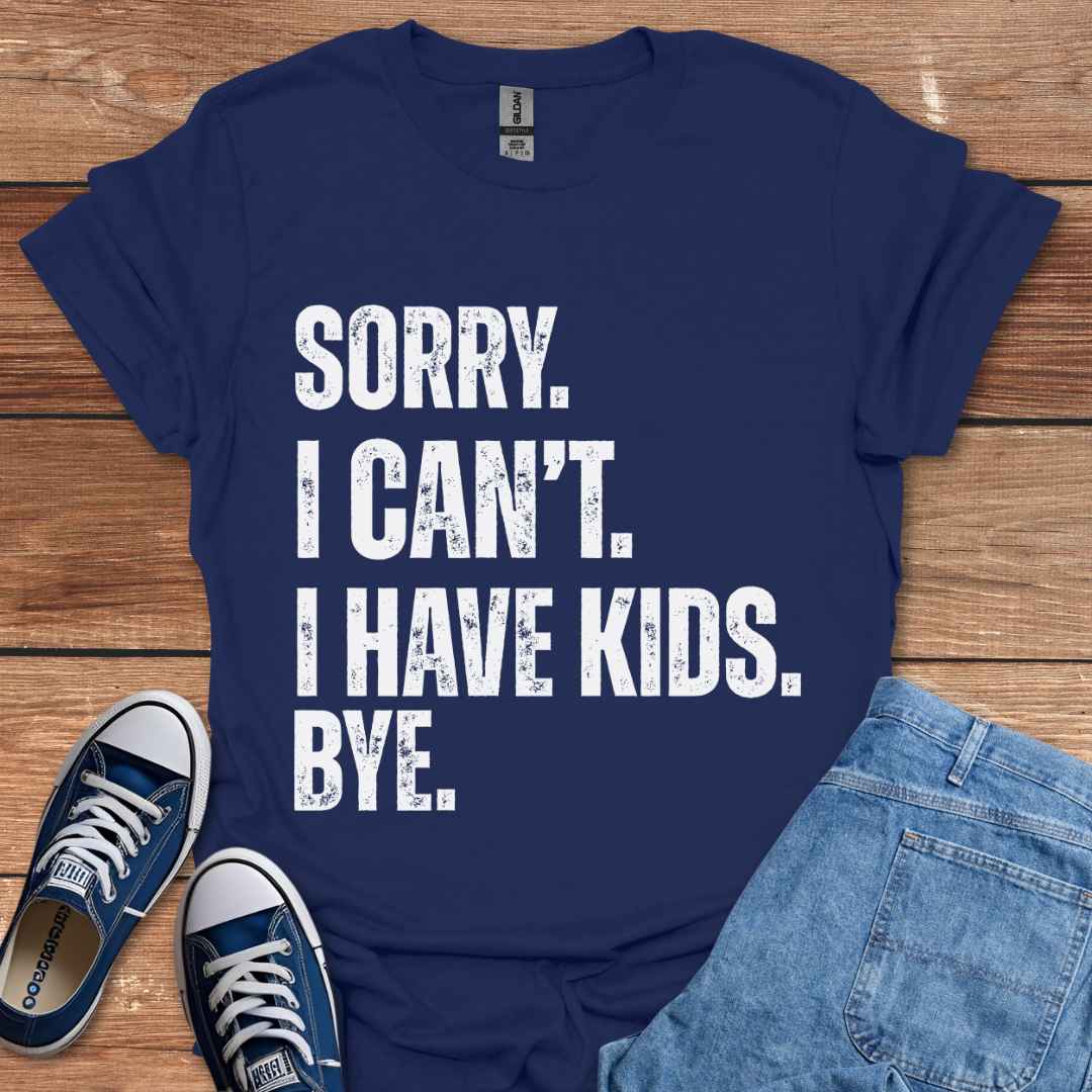 Sorry I Can't I Have Kids Bye T-Shirt