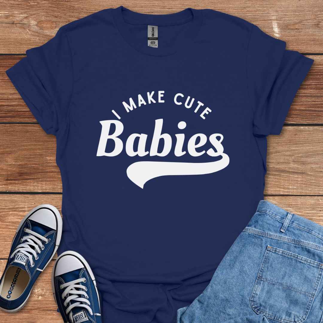 I Make Cute Babies T-Shirt