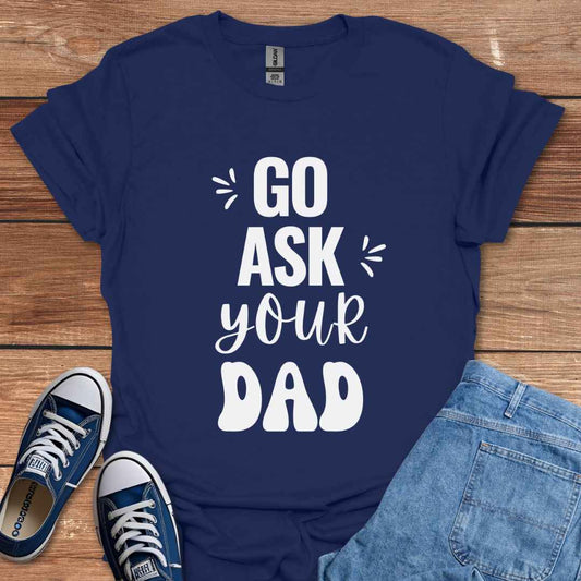 Go Ask Your Dad T-Shirt
