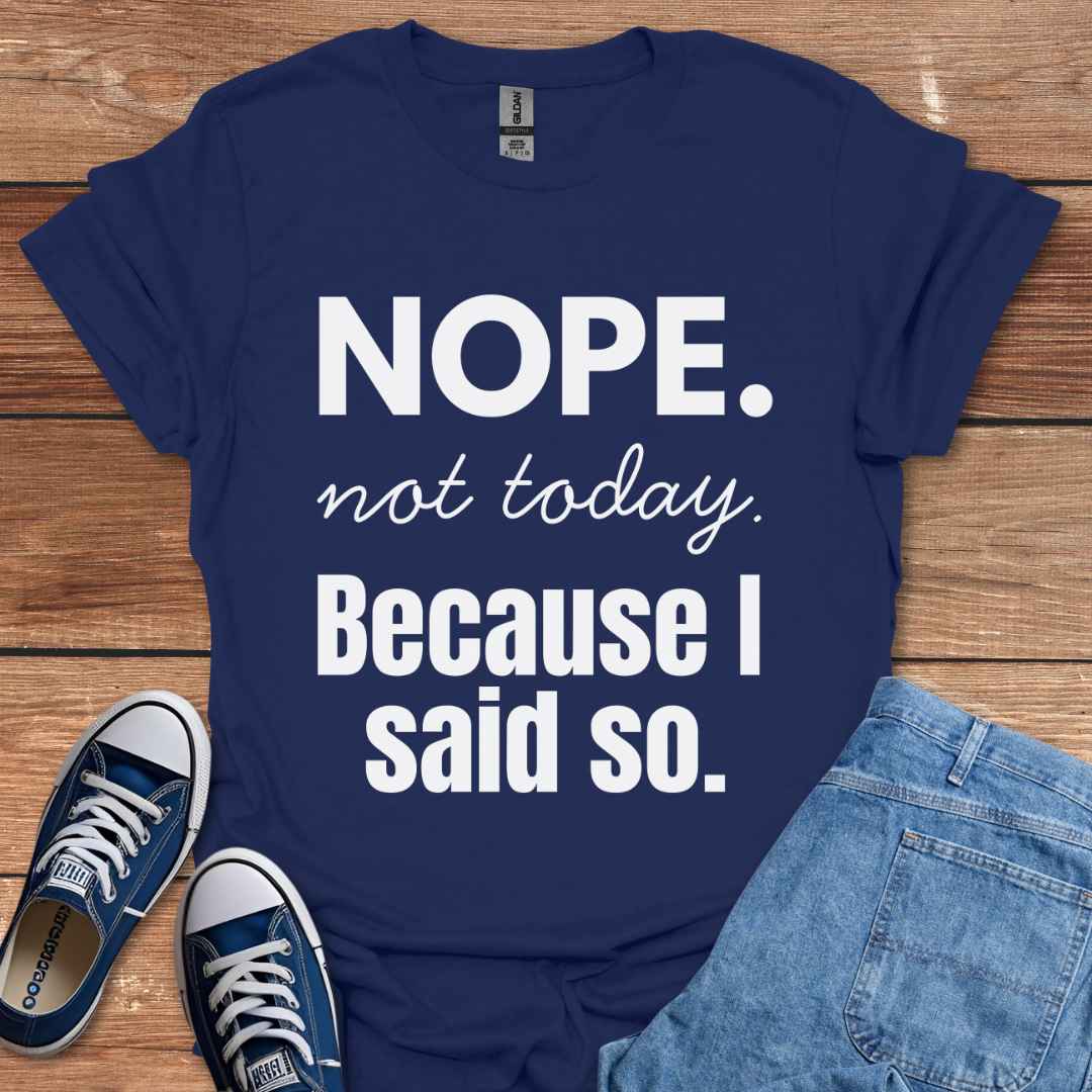 Nope Not Today Because I Said So T-Shirt