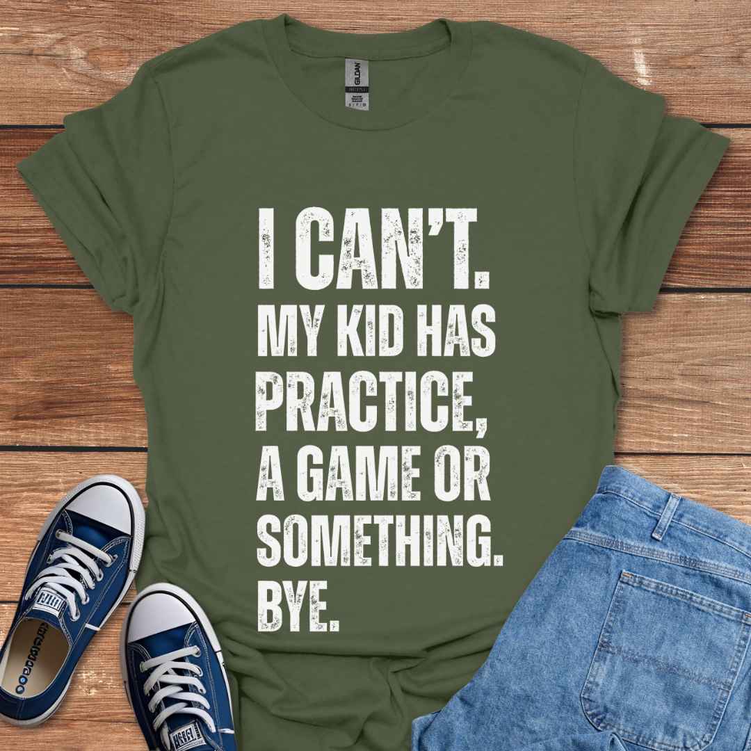 I Can't My Kid Has Practice A Game Or Something Bye T-Shirt