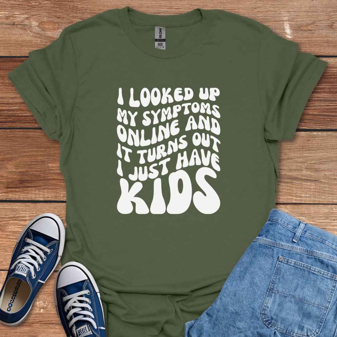 I Looked Up My Symptoms Online And It Turns Out I Just Have Kids T-Shirt
