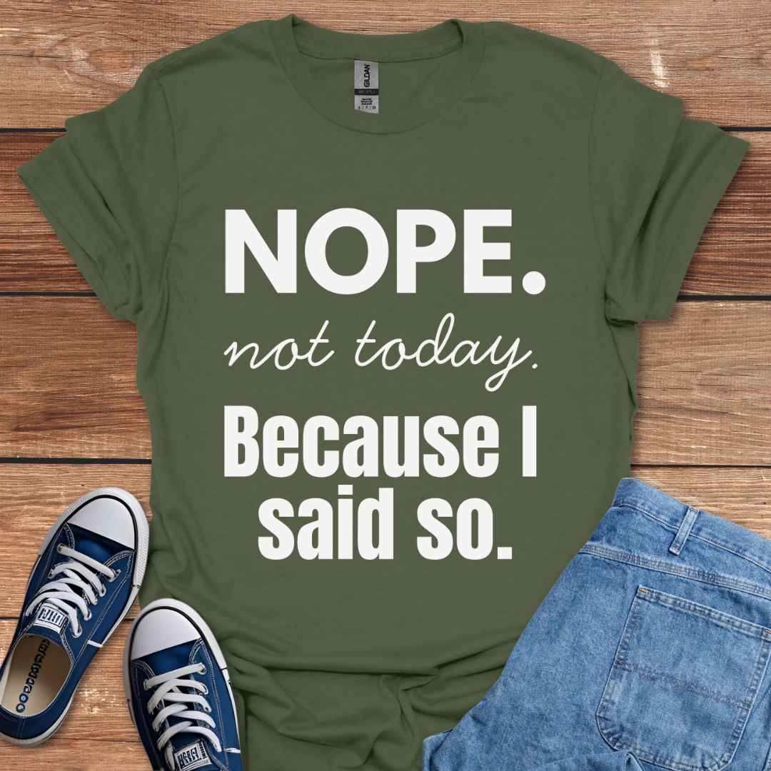 Nope Not Today Because I Said So T-Shirt